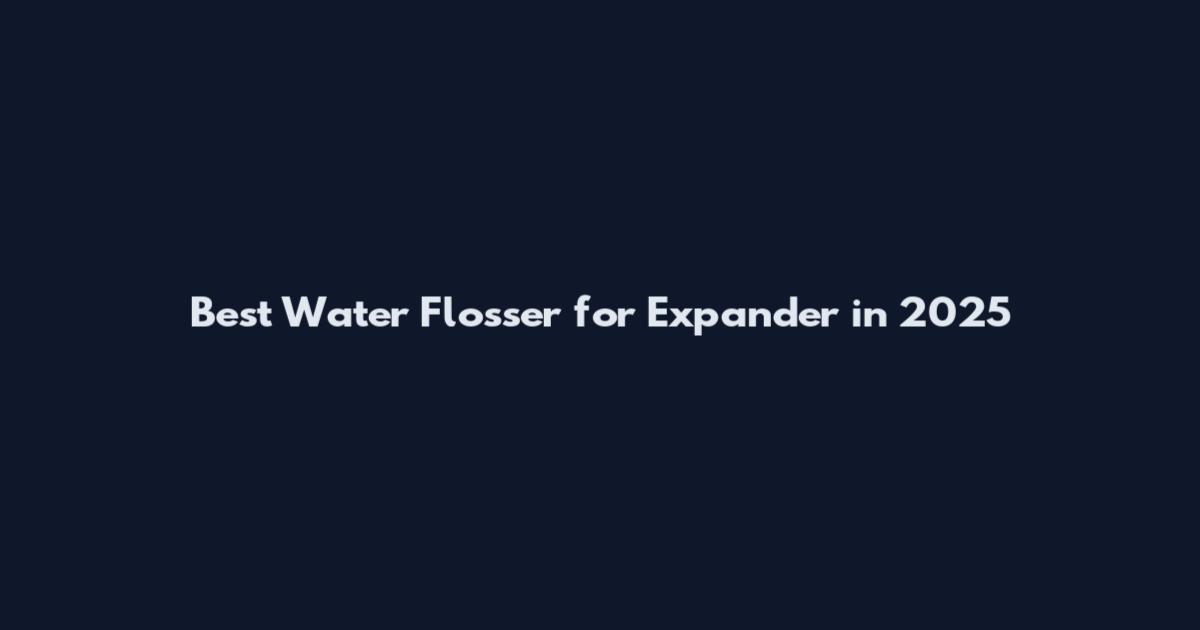 Best Water Flosser for Expander in 2025