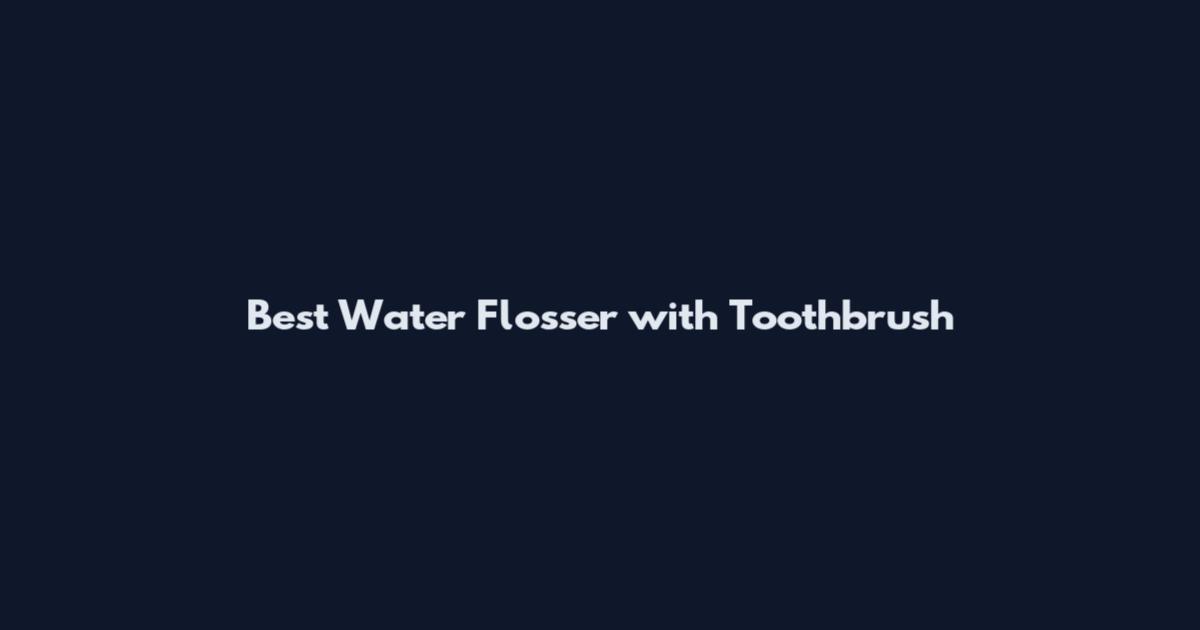 Best Water Flosser with Toothbrush