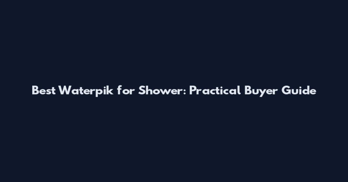 Best Waterpik for Shower: Practical Buyer Guide