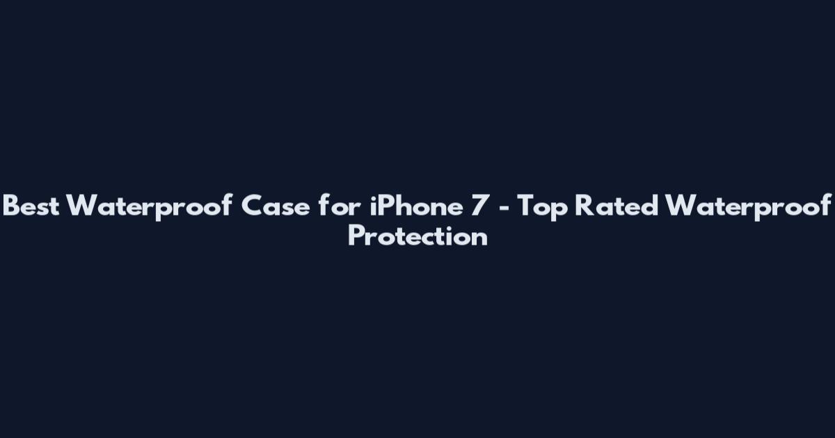 Best Waterproof Case for iPhone 7 - Top Rated Waterproof Protection