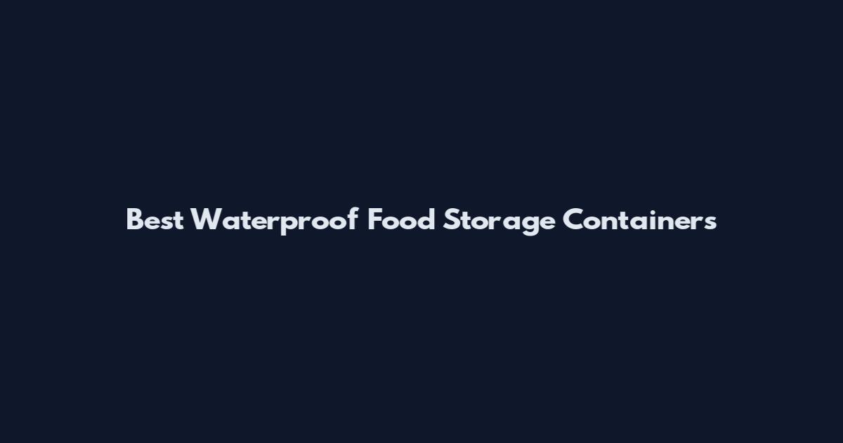 Best Waterproof Food Storage Containers