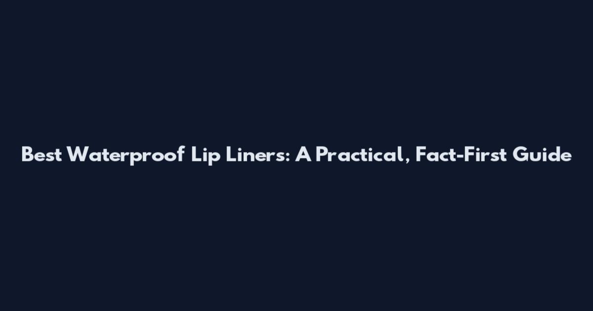 Best Waterproof Lip Liners: A Practical, Fact-First Guide