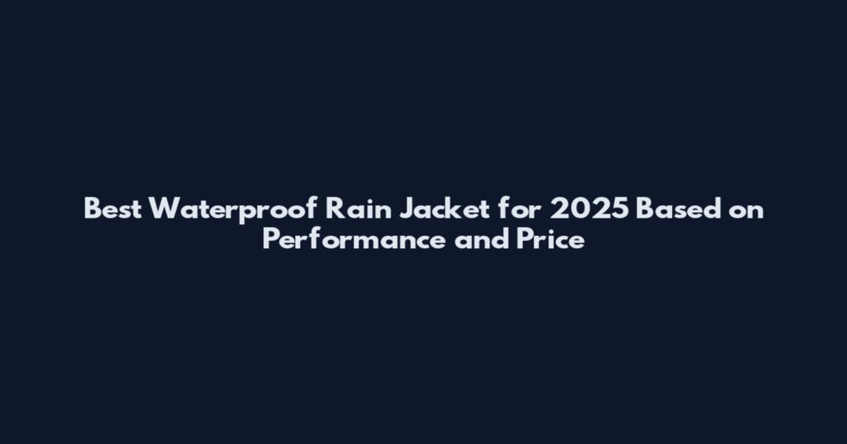Best Waterproof Rain Jacket for 2025 Based on Performance and Price