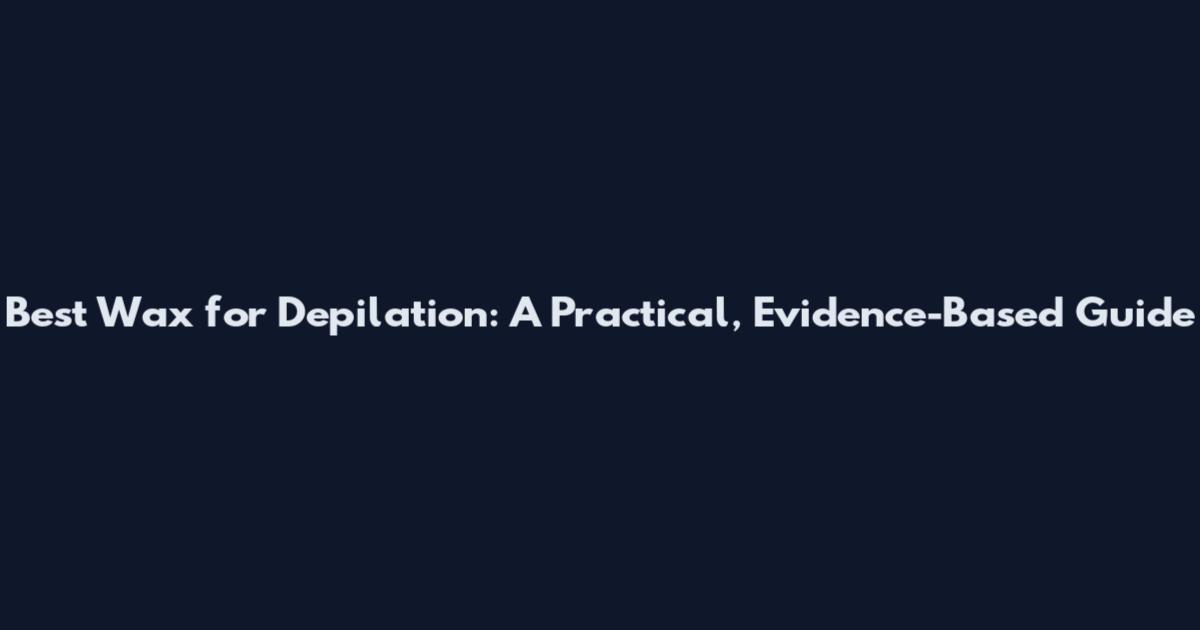 Best Wax for Depilation: A Practical, Evidence-Based Guide