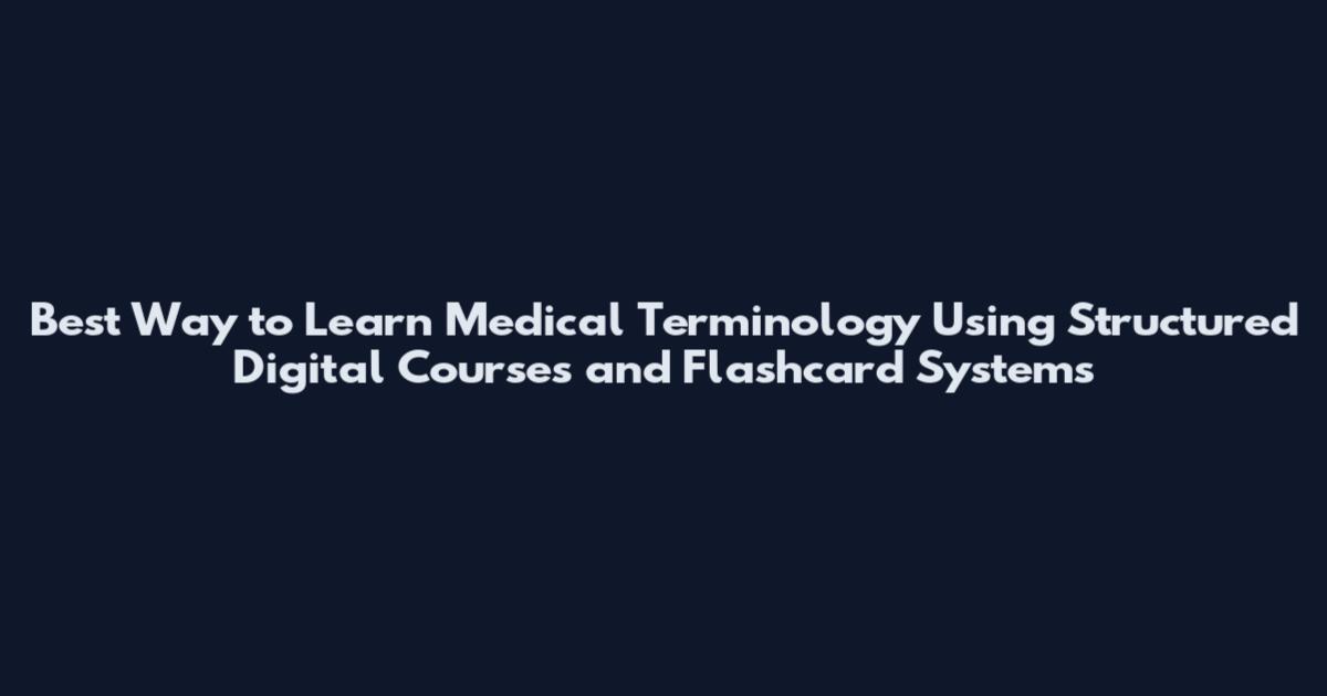 Best Way to Learn Medical Terminology Using Structured Digital Courses and Flashcard Systems