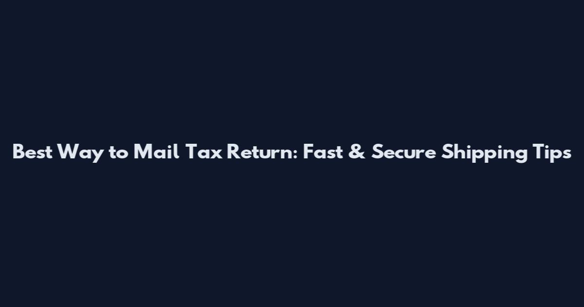 Best Way to Mail Tax Return: Fast & Secure Shipping Tips