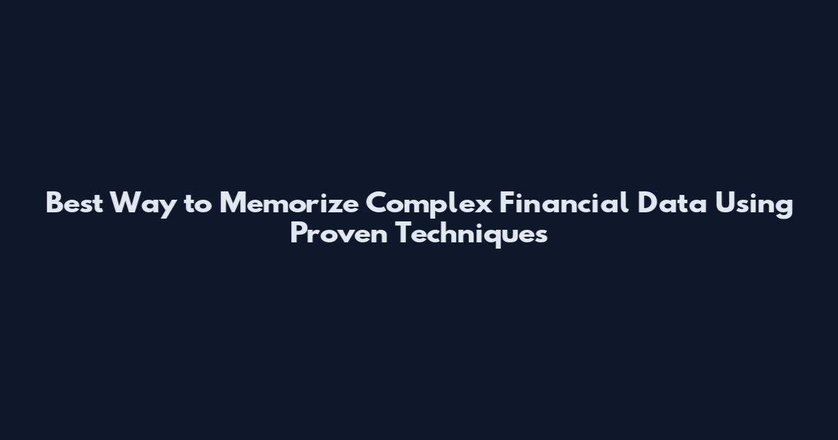 Best Way to Memorize Complex Financial Data Using Proven Techniques
