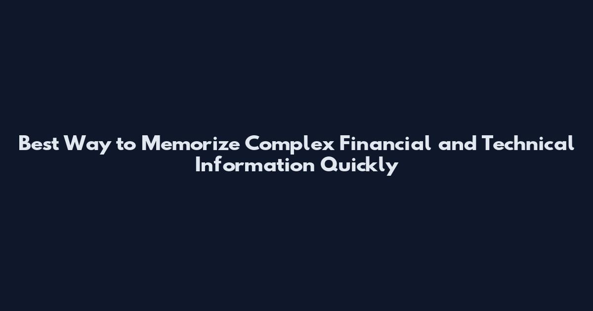 Best Way to Memorize Complex Financial and Technical Information Quickly