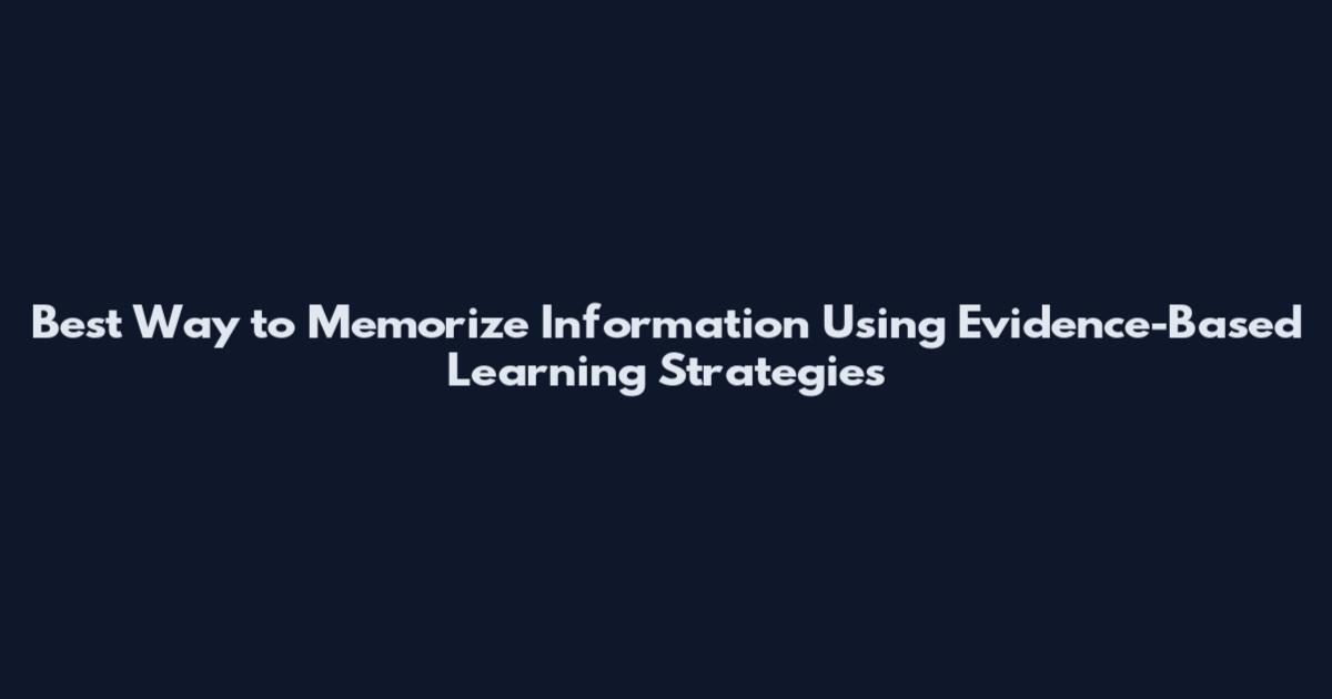 Best Way to Memorize Information Using Evidence-Based Learning Strategies