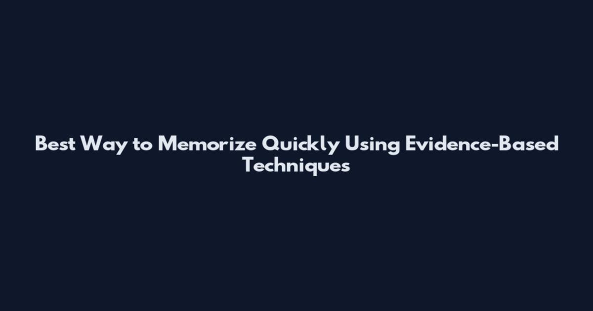 Best Way to Memorize Quickly Using Evidence-Based Techniques