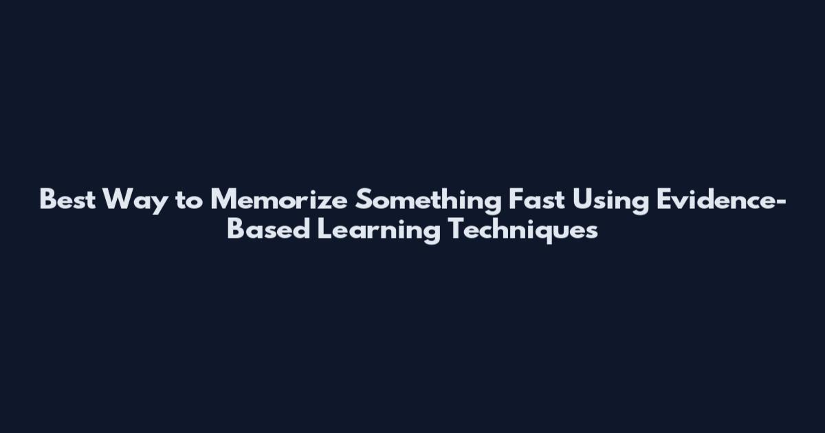 Best Way to Memorize Something Fast Using Evidence-Based Learning Techniques