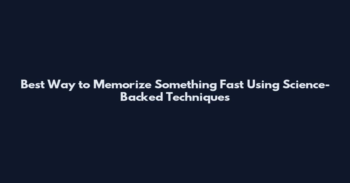 Best Way to Memorize Something Fast Using Science-Backed Techniques