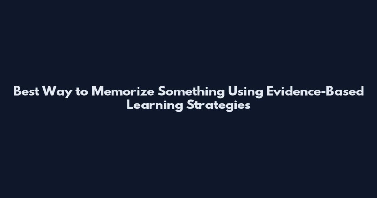 Best Way to Memorize Something Using Evidence-Based Learning Strategies