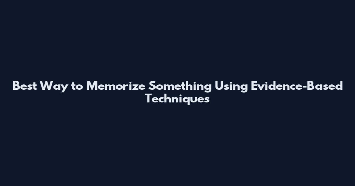 Best Way to Memorize Something Using Evidence-Based Techniques