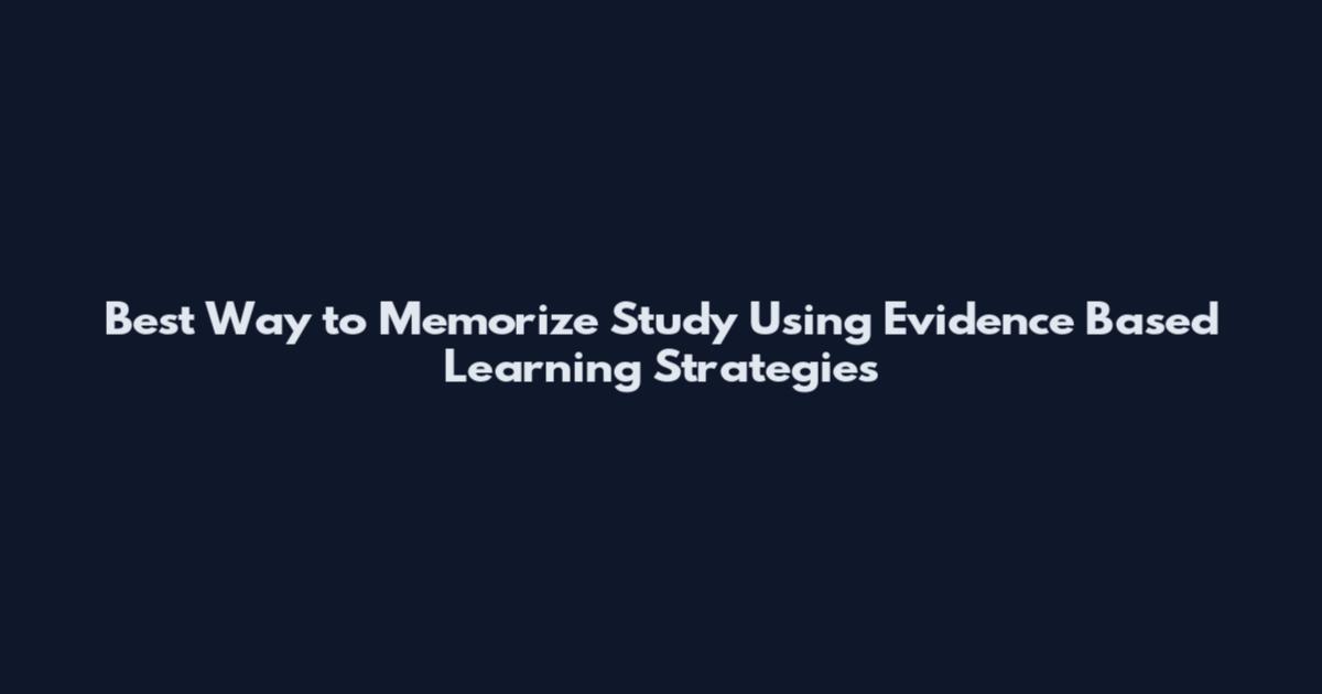 Best Way to Memorize Study Using Evidence Based Learning Strategies