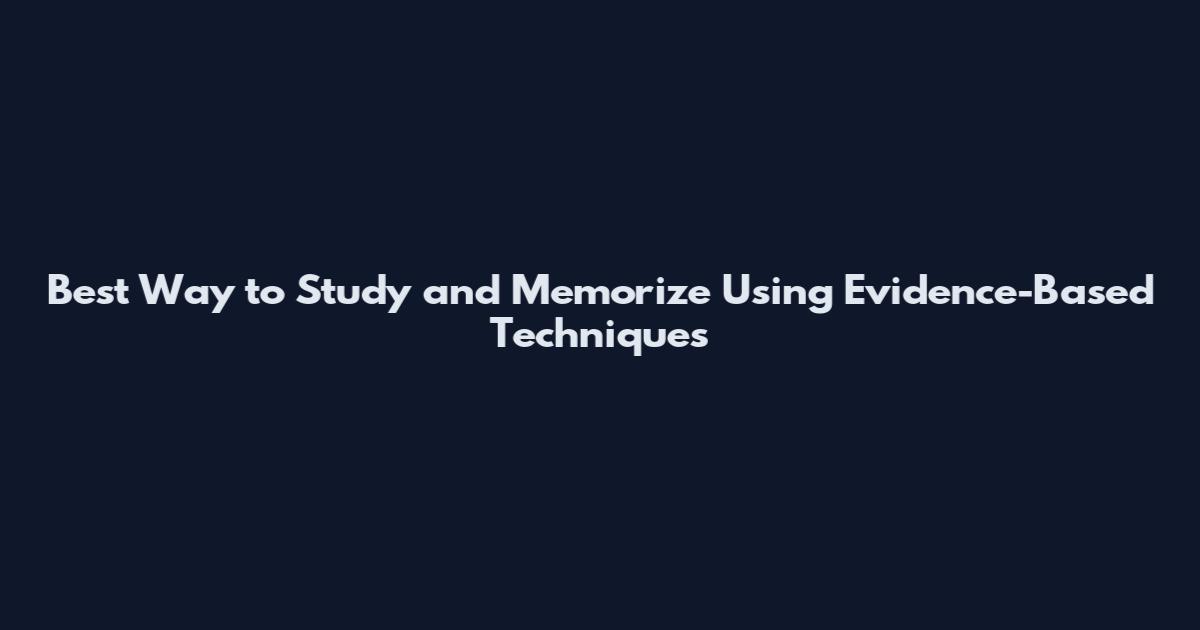 Best Way to Study and Memorize Using Evidence-Based Techniques