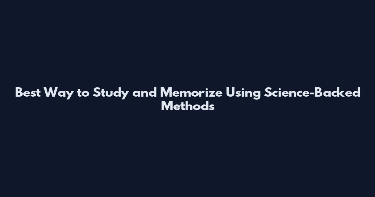 Best Way to Study and Memorize Using Science-Backed Methods