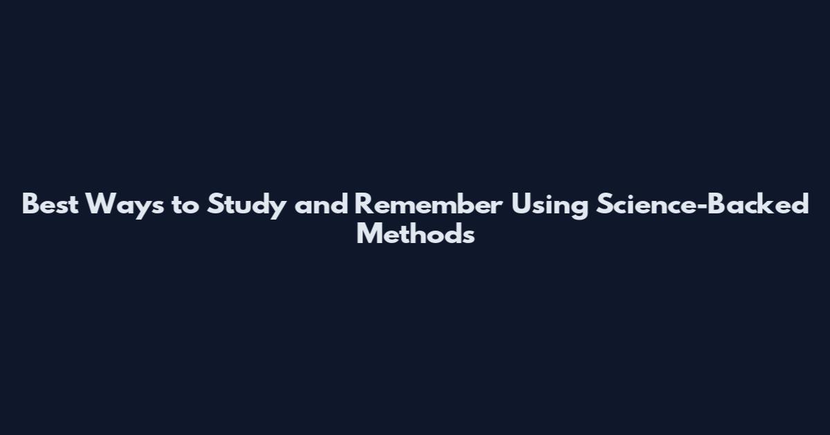 Best Ways to Study and Remember Using Science-Backed Methods