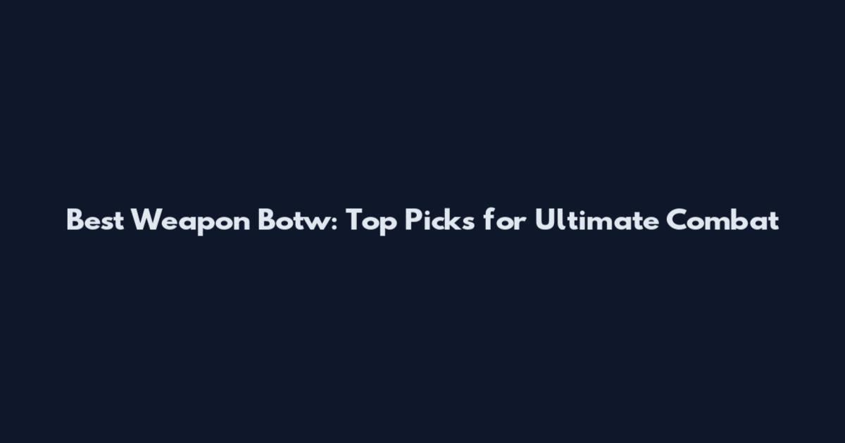 Best Weapon Botw: Top Picks for Ultimate Combat