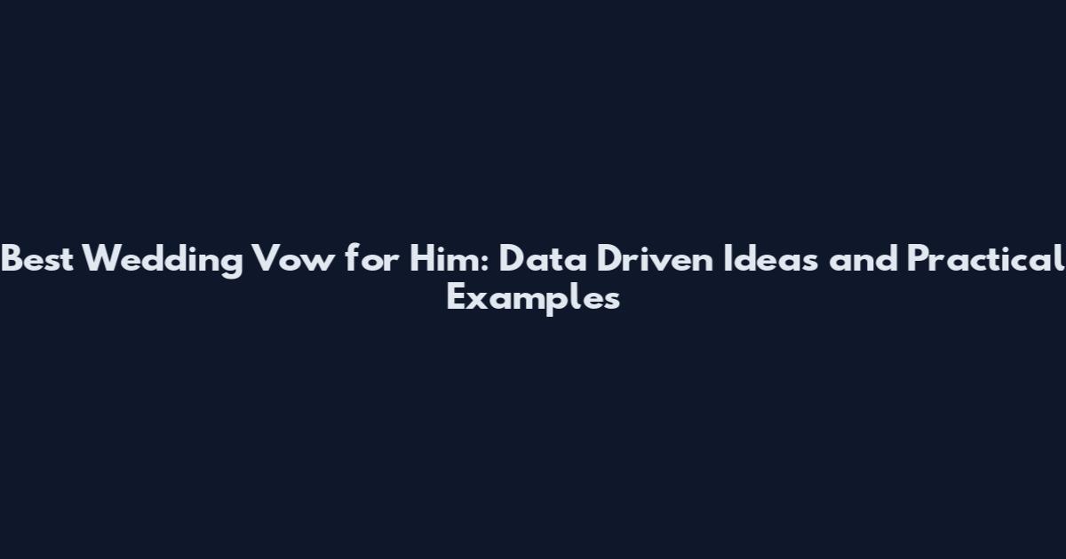 Best Wedding Vow for Him: Data Driven Ideas and Practical Examples