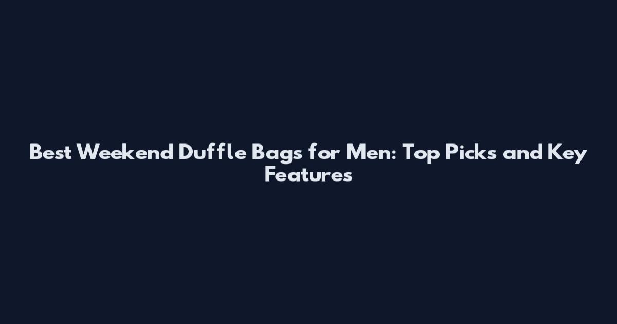 Best Weekend Duffle Bags for Men: Top Picks and Key Features