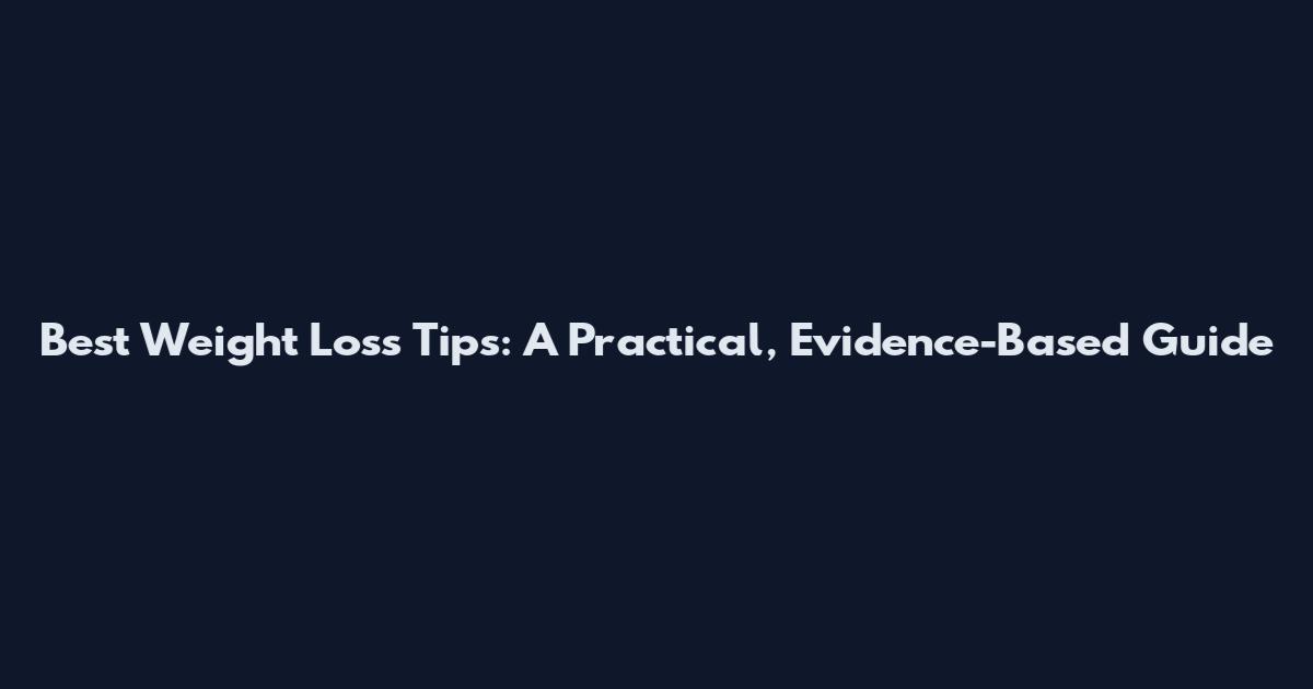 Best Weight Loss Tips: A Practical, Evidence-Based Guide
