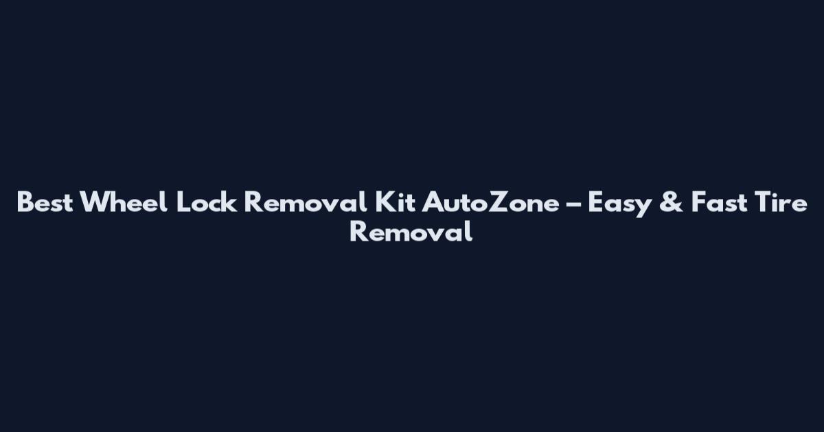 Best Wheel Lock Removal Kit AutoZone – Easy & Fast Tire Removal