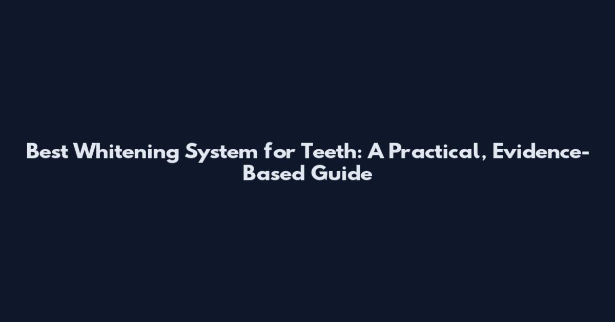 Best Whitening System for Teeth: A Practical, Evidence-Based Guide