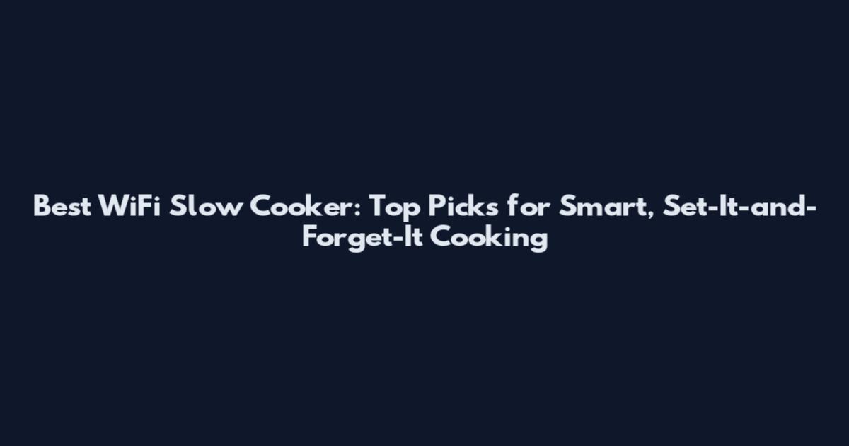 Best WiFi Slow Cooker: Top Picks for Smart, Set-It-and-Forget-It Cooking