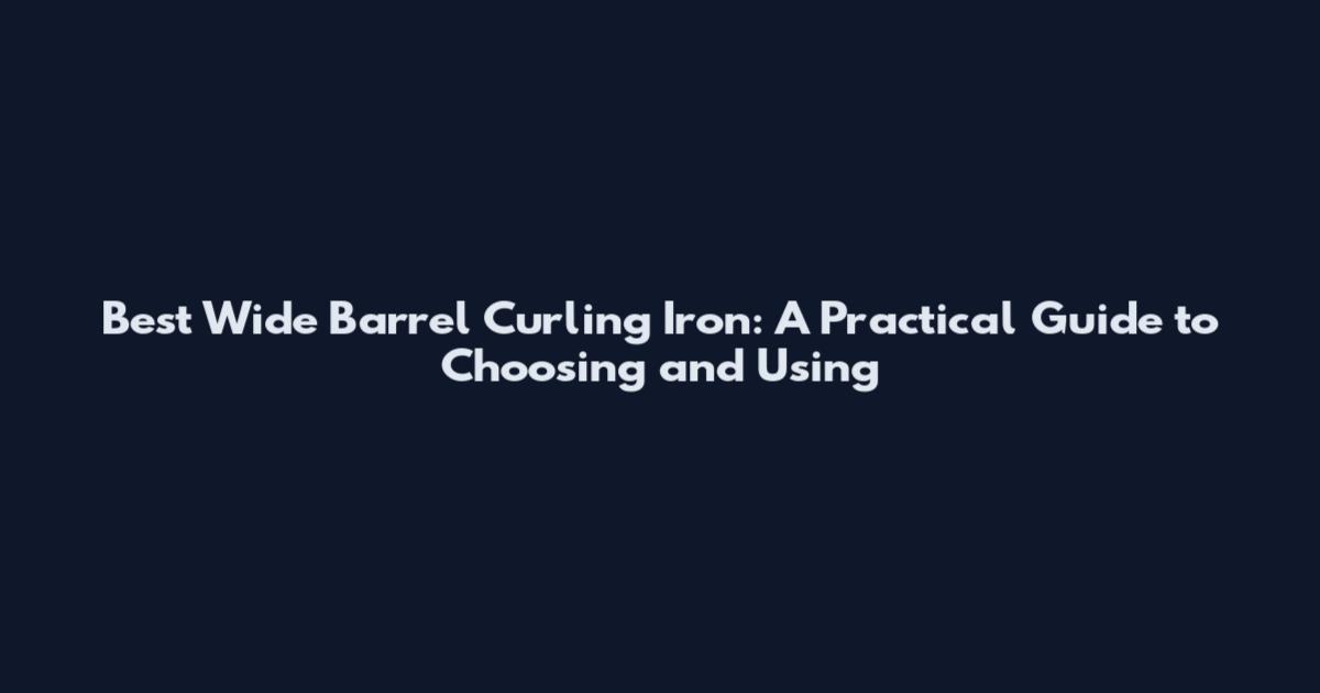 Best Wide Barrel Curling Iron: A Practical Guide to Choosing and Using