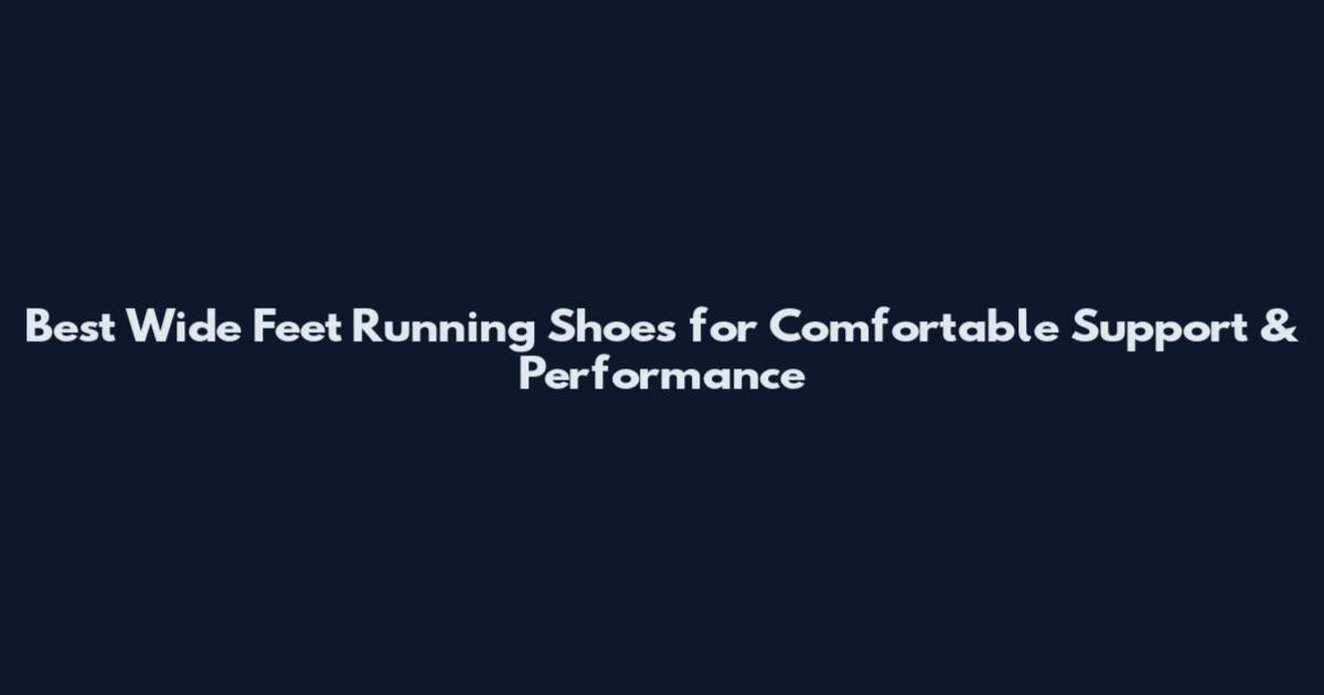 Best Wide Feet Running Shoes for Comfortable Support & Performance