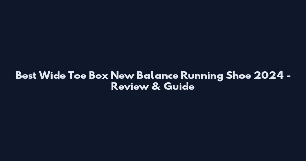 Best Wide Toe Box New Balance Running Shoe 2024 - Review & Guide