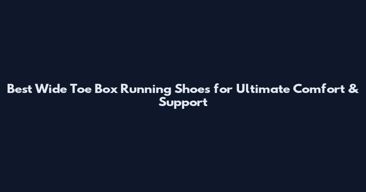 Best Wide Toe Box Running Shoes for Ultimate Comfort & Support