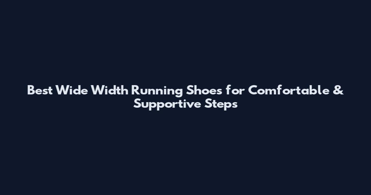 Best Wide Width Running Shoes for Comfortable & Supportive Steps