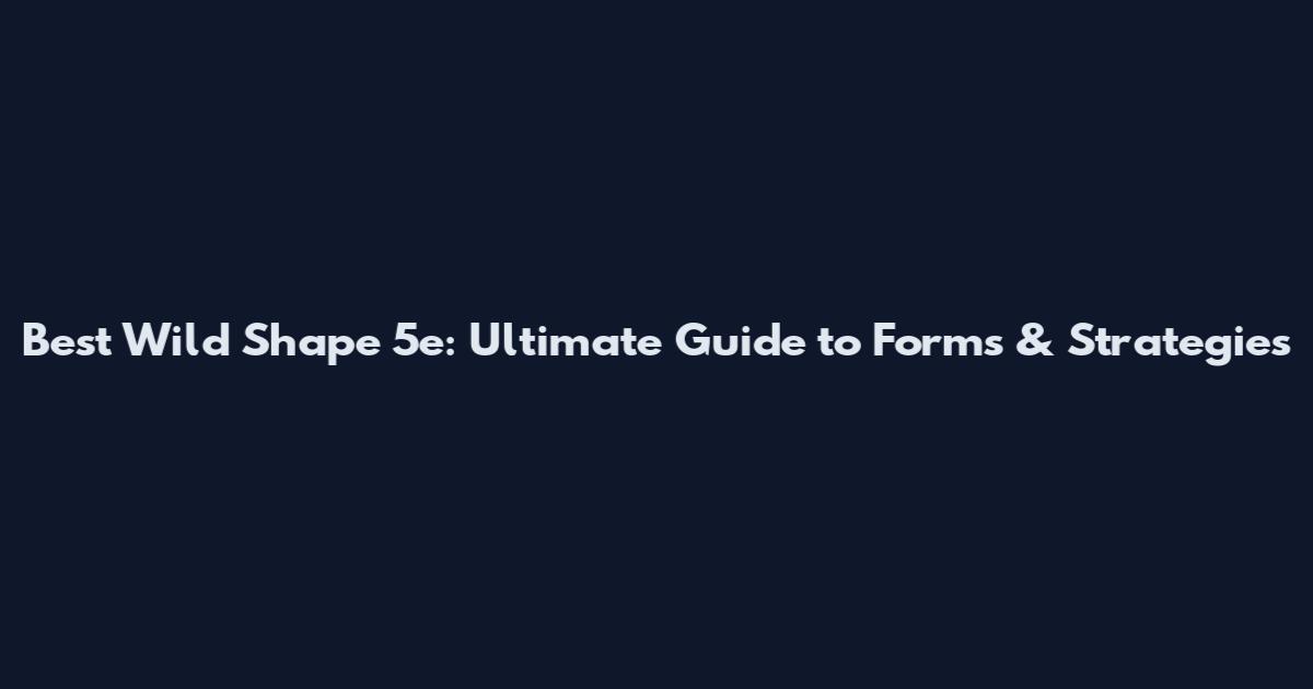 Best Wild Shape 5e: Ultimate Guide to Forms & Strategies