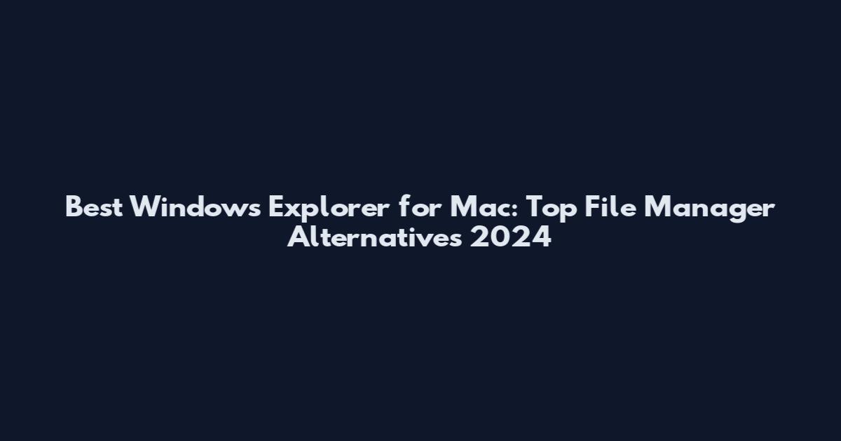 Best Windows Explorer for Mac: Top File Manager Alternatives 2024