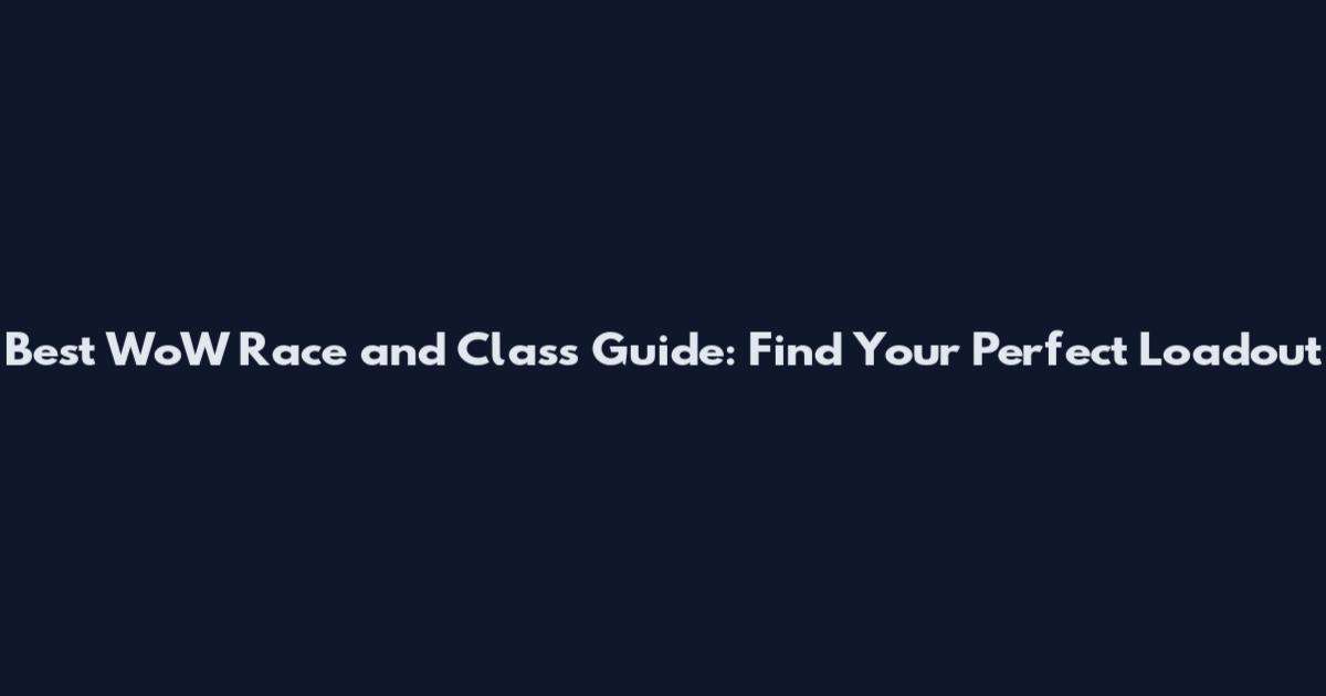 Best WoW Race and Class Guide: Find Your Perfect Loadout