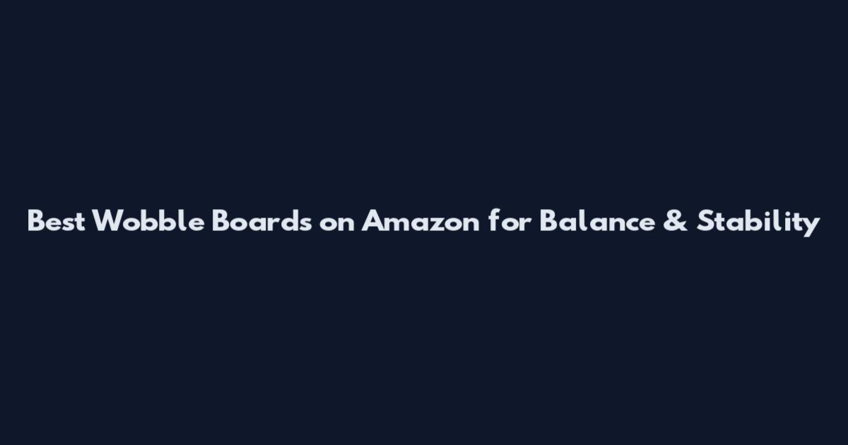 Best Wobble Boards on Amazon for Balance & Stability