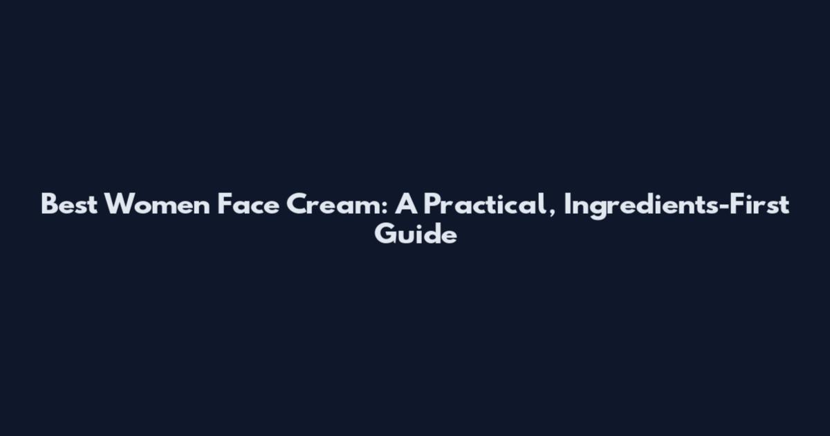 Best Women Face Cream: A Practical, Ingredients-First Guide