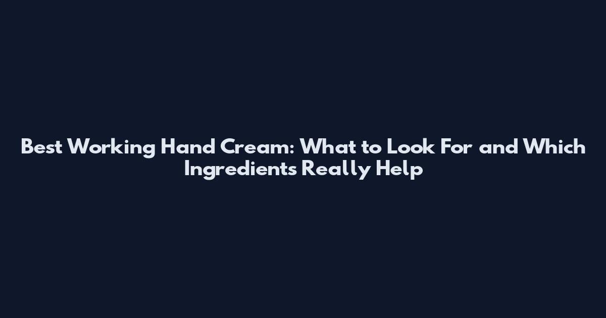 Best Working Hand Cream: What to Look For and Which Ingredients Really Help
