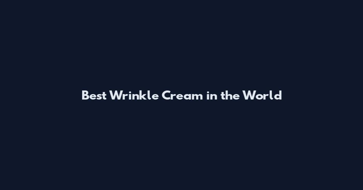 Best Wrinkle Cream in the World