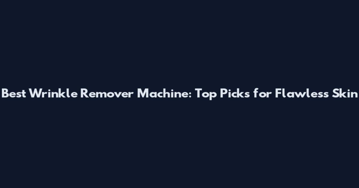 Best Wrinkle Remover Machine: Top Picks for Flawless Skin