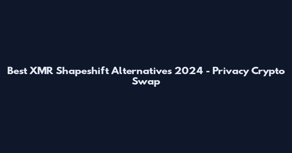 Best XMR Shapeshift Alternatives 2024 - Privacy Crypto Swap