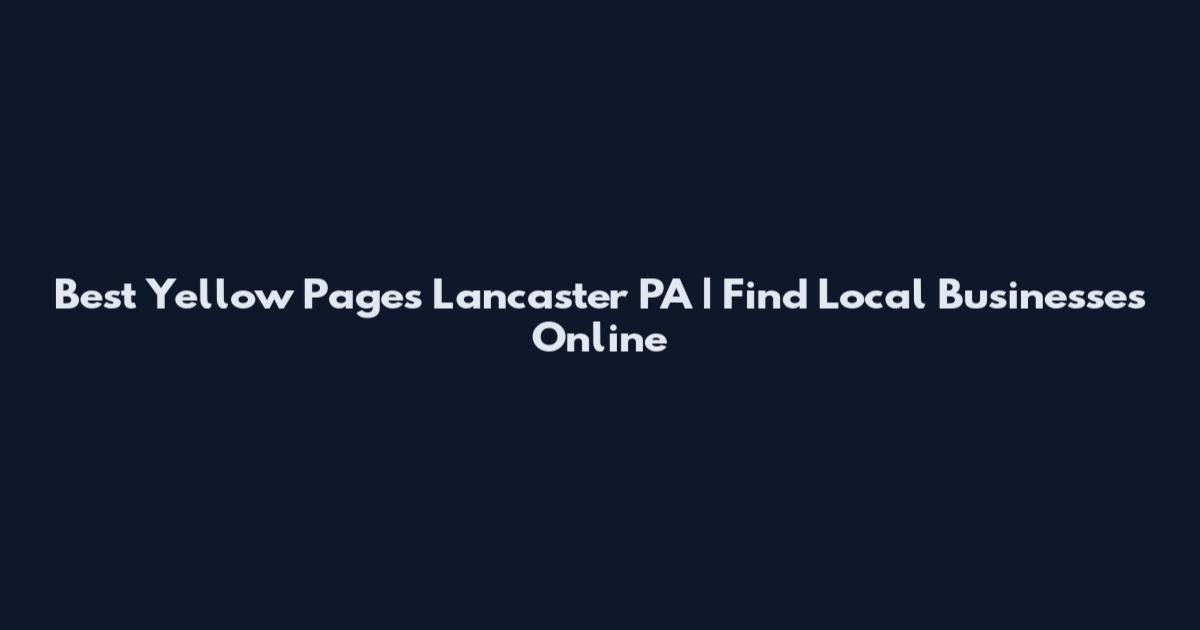 Best Yellow Pages Lancaster PA | Find Local Businesses Online