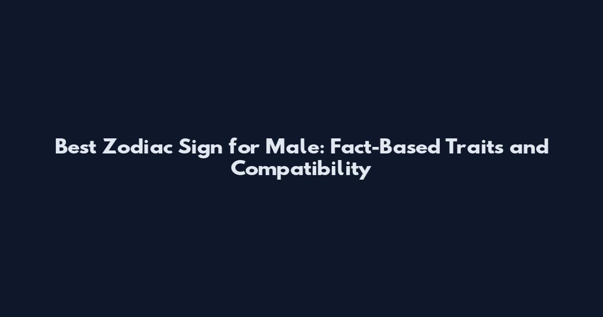 Best Zodiac Sign for Male: Fact-Based Traits and Compatibility