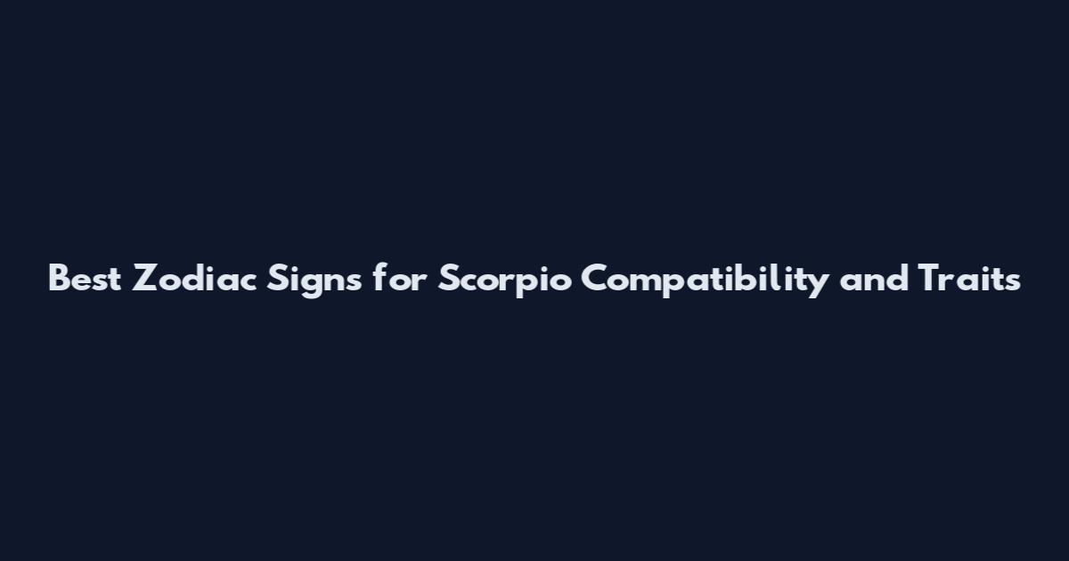 Best Zodiac Signs for Scorpio Compatibility and Traits