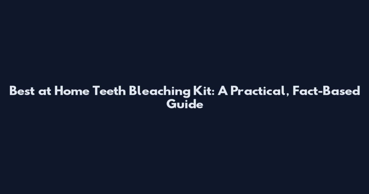 Best at Home Teeth Bleaching Kit: A Practical, Fact-Based Guide