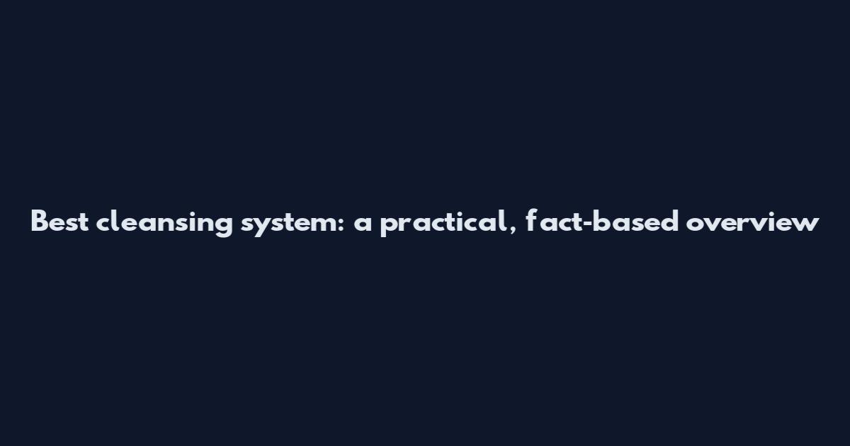 Best cleansing system: a practical, fact‑based overview