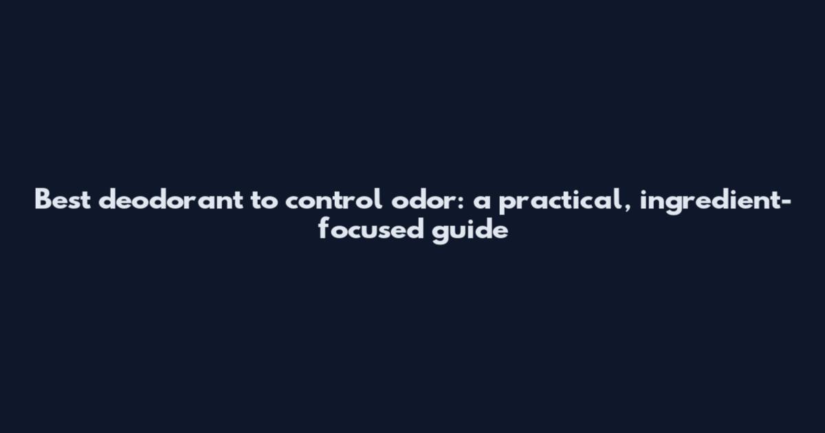 Best deodorant to control odor: a practical, ingredient-focused guide