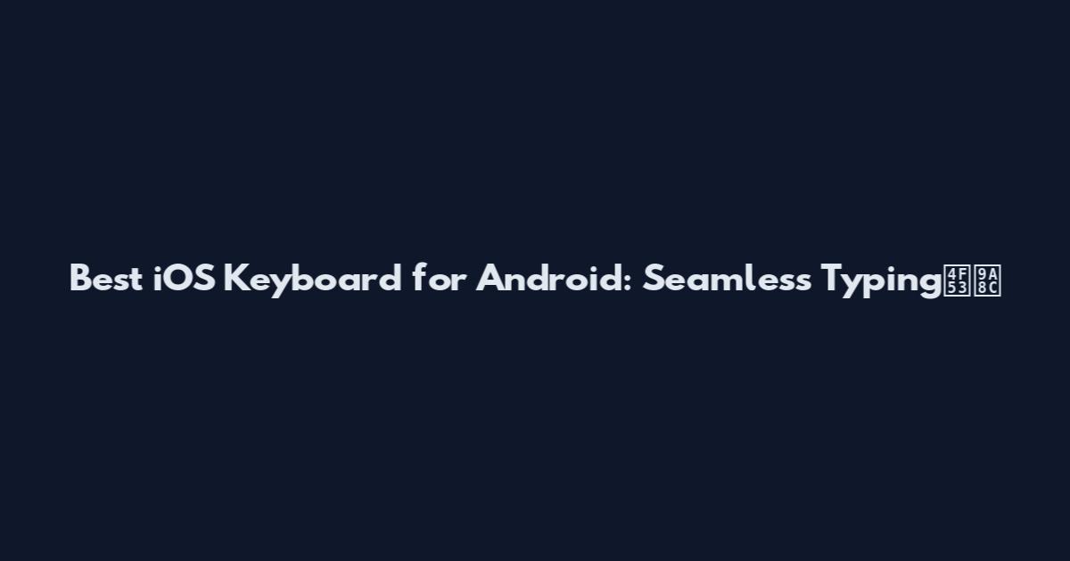 Best iOS Keyboard for Android: Seamless Typing体验